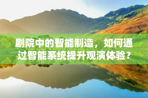 剧院中的智能制造，如何通过智能系统提升观演体验？