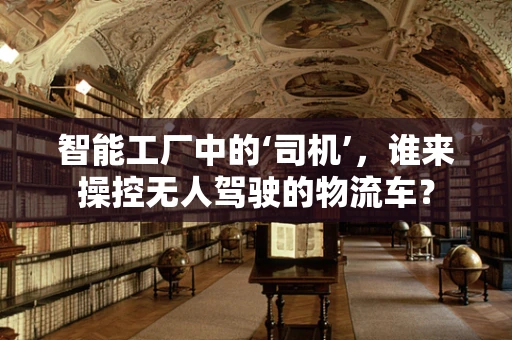 智能工厂中的‘司机’，谁来操控无人驾驶的物流车？