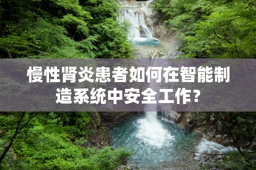 慢性肾炎患者如何在智能制造系统中安全工作？