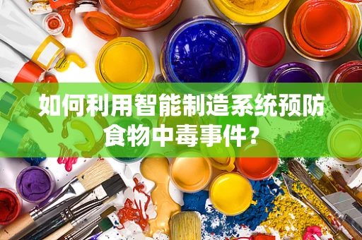 如何利用智能制造系统预防食物中毒事件？