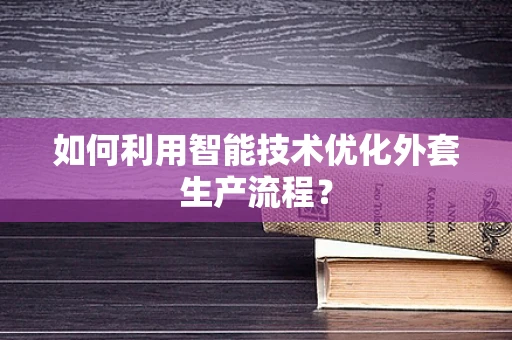 如何利用智能技术优化外套生产流程？