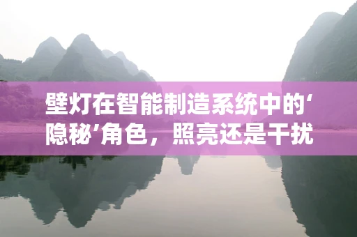 壁灯在智能制造系统中的‘隐秘’角色，照亮还是干扰？
