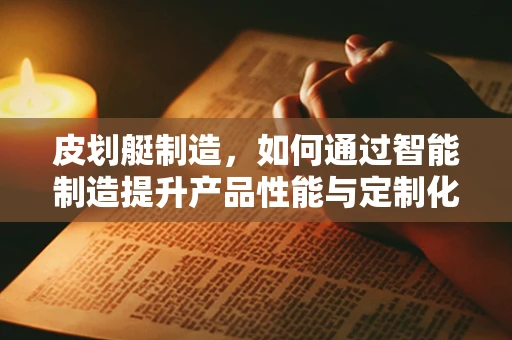 皮划艇制造，如何通过智能制造提升产品性能与定制化？