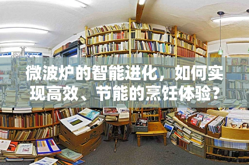 微波炉的智能进化，如何实现高效、节能的烹饪体验？