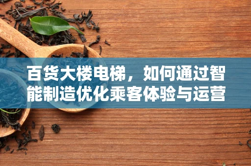 百货大楼电梯，如何通过智能制造优化乘客体验与运营效率？