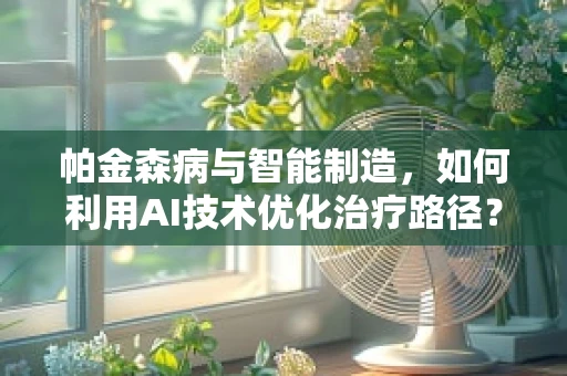 帕金森病与智能制造，如何利用AI技术优化治疗路径？