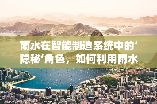 雨水在智能制造系统中的‘隐秘’角色，如何利用雨水数据优化生产流程？