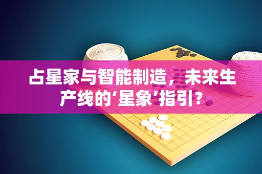 占星家与智能制造，未来生产线的‘星象’指引？