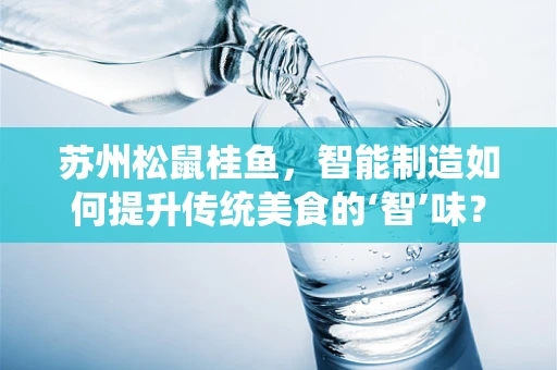 苏州松鼠桂鱼，智能制造如何提升传统美食的‘智’味？