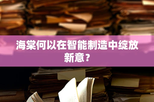 海棠何以在智能制造中绽放新意？