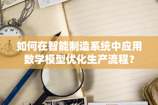 如何在智能制造系统中应用数学模型优化生产流程？