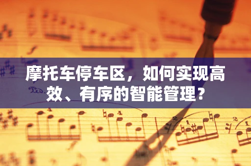 摩托车停车区，如何实现高效、有序的智能管理？