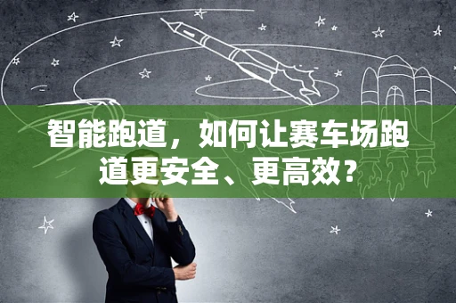 智能跑道，如何让赛车场跑道更安全、更高效？