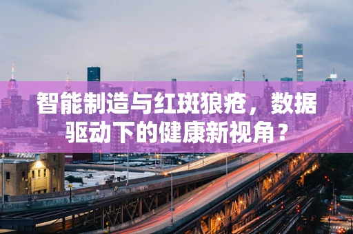 智能制造与红斑狼疮，数据驱动下的健康新视角？
