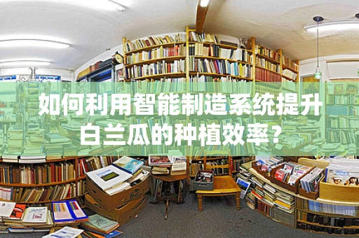 如何利用智能制造系统提升白兰瓜的种植效率？