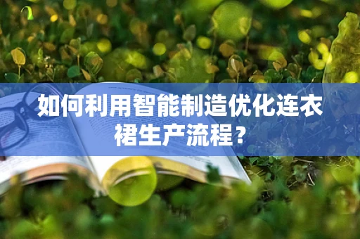 如何利用智能制造优化连衣裙生产流程？