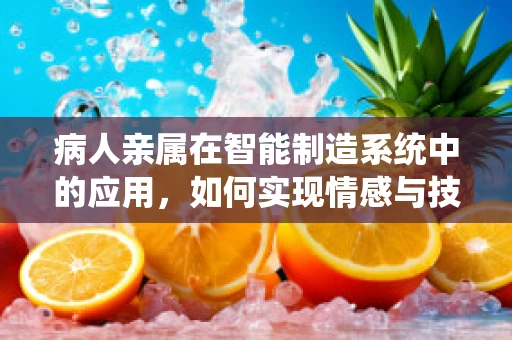 病人亲属在智能制造系统中的应用，如何实现情感与技术的和谐共融？