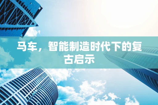 马车，智能制造时代下的复古启示