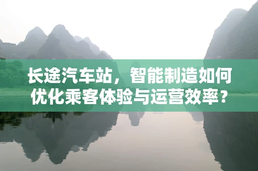 长途汽车站，智能制造如何优化乘客体验与运营效率？