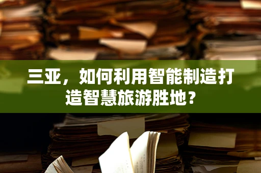 三亚，如何利用智能制造打造智慧旅游胜地？