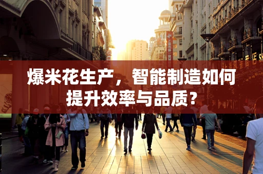 爆米花生产，智能制造如何提升效率与品质？