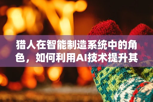 猎人在智能制造系统中的角色，如何利用AI技术提升其决策效率？