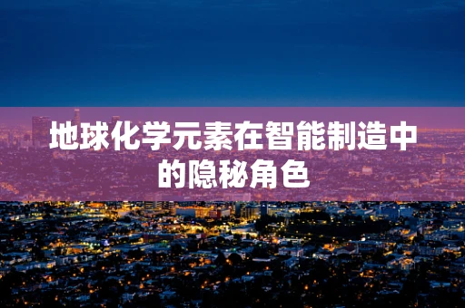 地球化学元素在智能制造中的隐秘角色