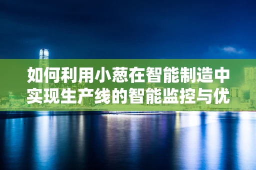 如何利用小葱在智能制造中实现生产线的智能监控与优化？