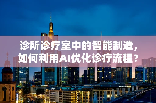 诊所诊疗室中的智能制造，如何利用AI优化诊疗流程？