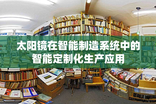 太阳镜在智能制造系统中的智能定制化生产应用