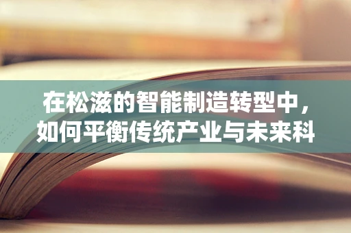 在松滋的智能制造转型中，如何平衡传统产业与未来科技的融合？