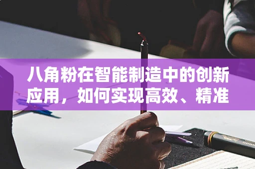 八角粉在智能制造中的创新应用，如何实现高效、精准的自动化生产？