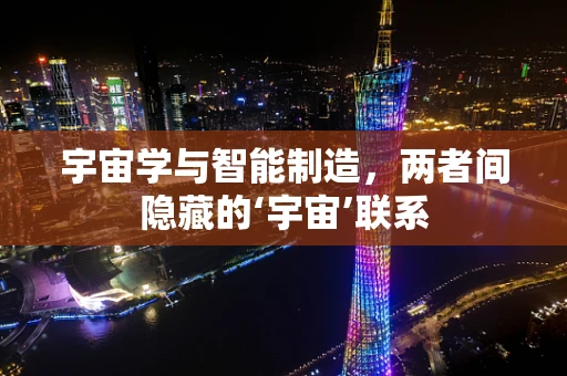 宇宙学与智能制造，两者间隐藏的‘宇宙’联系