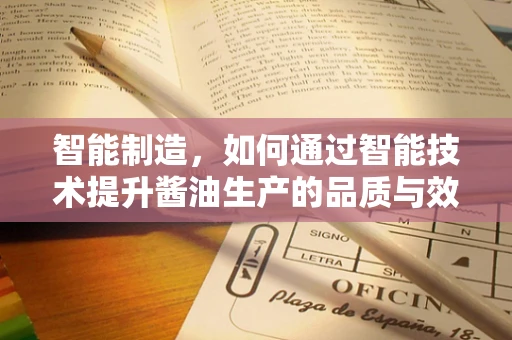 智能制造，如何通过智能技术提升酱油生产的品质与效率？