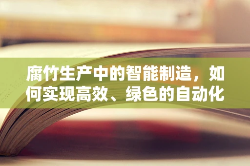 腐竹生产中的智能制造，如何实现高效、绿色的自动化生产？