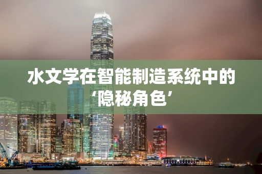 水文学在智能制造系统中的‘隐秘角色’