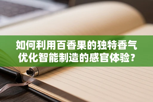 如何利用百香果的独特香气优化智能制造的感官体验？