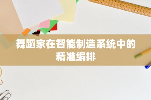 舞蹈家在智能制造系统中的精准编排