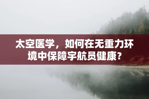 太空医学，如何在无重力环境中保障宇航员健康？