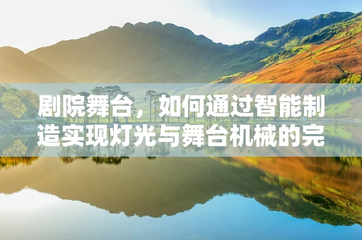 剧院舞台，如何通过智能制造实现灯光与舞台机械的完美协同？