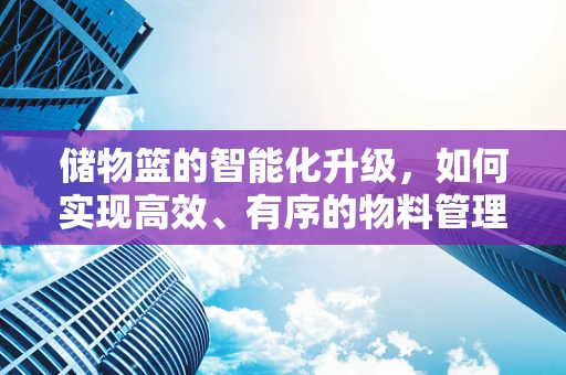 储物篮的智能化升级，如何实现高效、有序的物料管理？