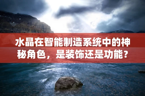 水晶在智能制造系统中的神秘角色，是装饰还是功能？