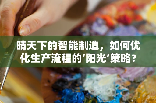 晴天下的智能制造，如何优化生产流程的‘阳光’策略？