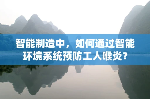 智能制造中，如何通过智能环境系统预防工人喉炎？