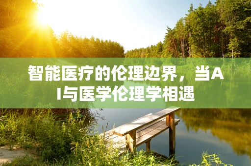 智能医疗的伦理边界，当AI与医学伦理学相遇