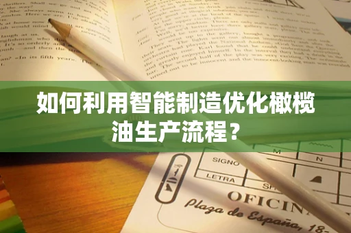 如何利用智能制造优化橄榄油生产流程？