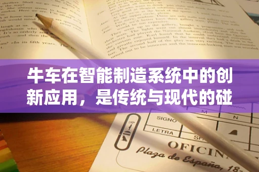 牛车在智能制造系统中的创新应用，是传统与现代的碰撞还是完美融合？