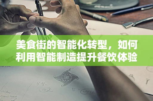 美食街的智能化转型，如何利用智能制造提升餐饮体验？