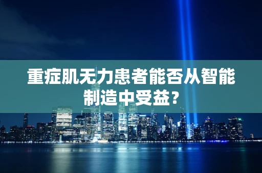 重症肌无力患者能否从智能制造中受益？