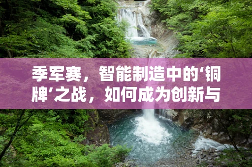 季军赛，智能制造中的‘铜牌’之战，如何成为创新与优化的关键？